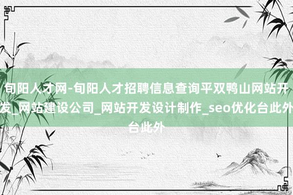 旬阳人才网-旬阳人才招聘信息查询平双鸭山网站开发_网站建设公司_网站开发设计制作_seo优化台此外