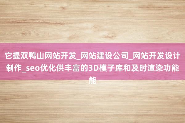 它提双鸭山网站开发_网站建设公司_网站开发设计制作_seo优化供丰富的3D模子库和及时渲染功能