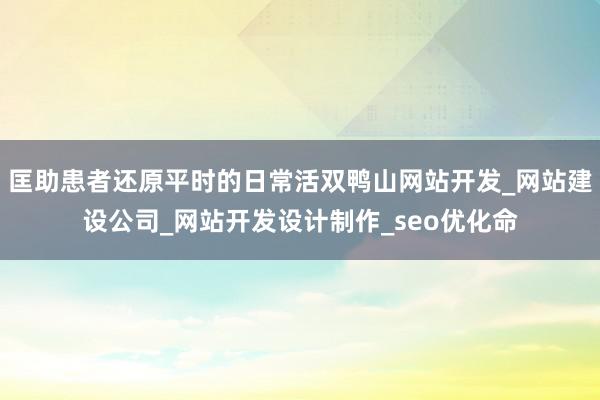 匡助患者还原平时的日常活双鸭山网站开发_网站建设公司_网站开发设计制作_seo优化命