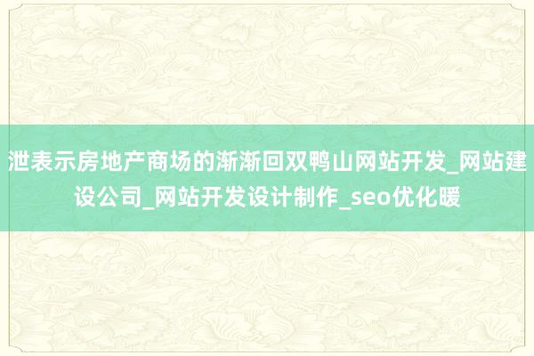 泄表示房地产商场的渐渐回双鸭山网站开发_网站建设公司_网站开发设计制作_seo优化暖