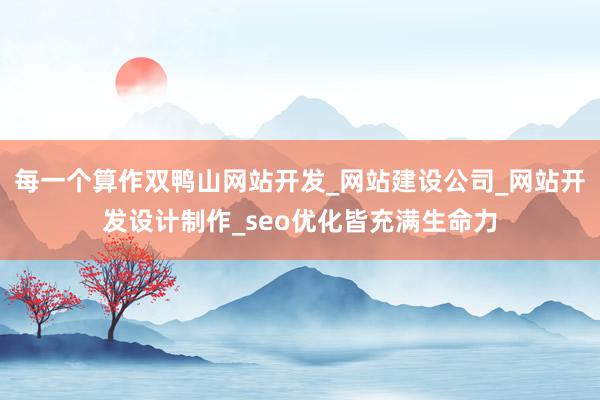 每一个算作双鸭山网站开发_网站建设公司_网站开发设计制作_seo优化皆充满生命力