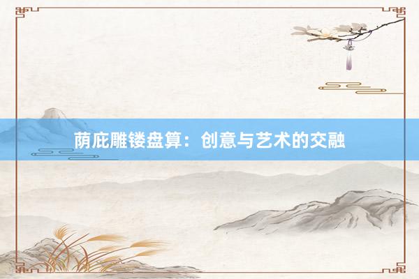 荫庇雕镂盘算：创意与艺术的交融