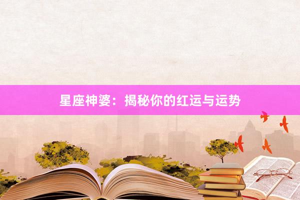 星座神婆：揭秘你的红运与运势