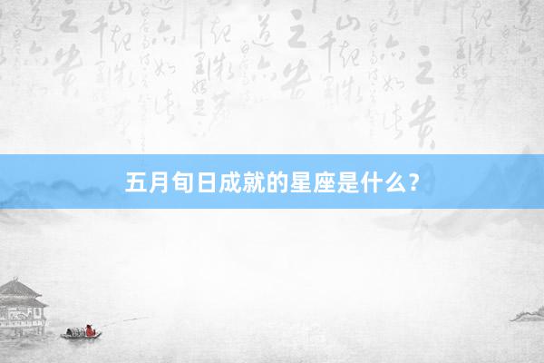 五月旬日成就的星座是什么？