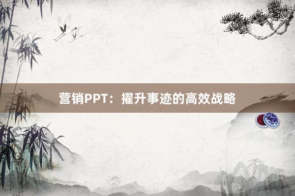 营销PPT：擢升事迹的高效战略